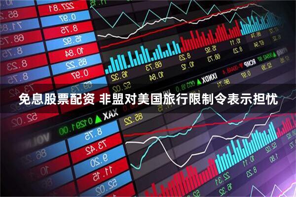 免息股票配资 非盟对美国旅行限制令表示担忧