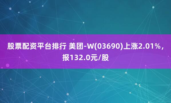 股票配资平台排行 美团-W(03690)上涨2.01%，报132.0元/股