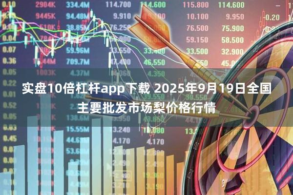 实盘10倍杠杆app下载 2025年9月19日全国主要批发市场梨价格行情