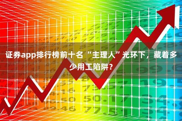 证券app排行榜前十名 “主理人”光环下，藏着多少用工陷阱？