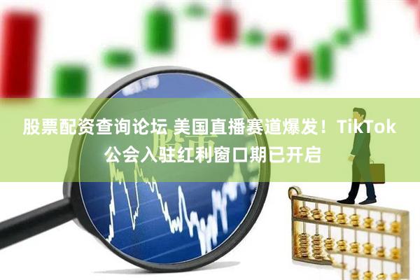 股票配资查询论坛 美国直播赛道爆发！TikTok 公会入驻红利窗口期已开启